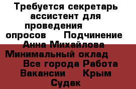 ﻿ Требуется секретарь-ассистент для проведения online опросов.  › Подчинение ­ Анна Михайлова › Минимальный оклад ­ 1 400 - Все города Работа » Вакансии   . Крым,Судак